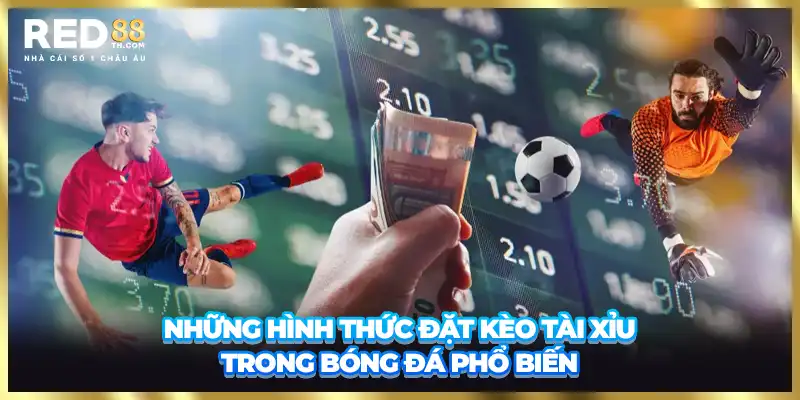 Những hình thức đặt kèo tài xỉu phổ biến trong bóng đá